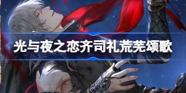 光与夜之恋齐司礼荒芜颂歌怎么样 齐司礼荒芜颂歌灵犀介绍