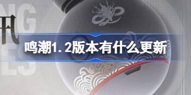 鸣潮1.2版本有什么更新 鸣潮1.2版本更新内容介绍