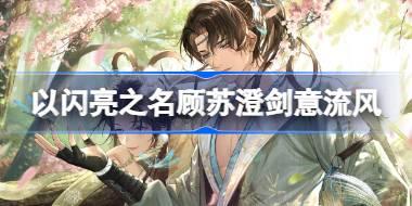 以闪亮之名顾苏澄剑意流风怎么样 顾苏澄剑意流风羁绊介绍