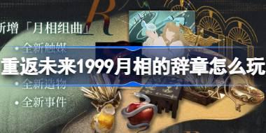 重返未来1999月相的辞章怎么玩 重返未来月相的辞章活动介绍