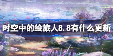 时空中的绘旅人8.8有什么更新 绘旅人8月8日更新内容介绍