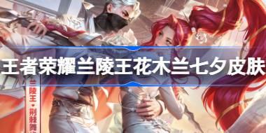 王者荣耀兰陵王花木兰七夕皮肤怎么样 ​默契交锋星元皮肤介绍