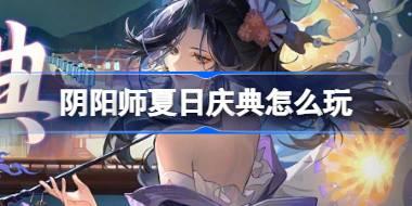 阴阳师夏日庆典怎么玩 阴阳师夏日庆典活动介绍