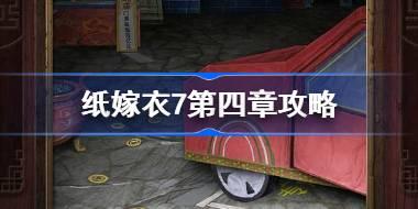 纸嫁衣7第四章攻略 纸嫁衣7卿不负第四章怎么过