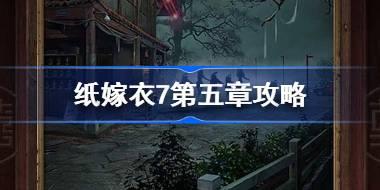 纸嫁衣7第五章攻略 纸嫁衣7卿不负第五章怎么过