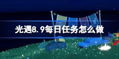 光遇8.9每日任务怎么做 光遇8月9日每日任务做法攻略
