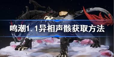 鸣潮1.1异相声骸获取方法 鸣潮异相声骸位置大全1.1版本