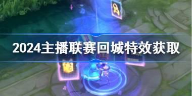 王者荣耀2024主播联赛回城特效怎么获得 2024主播联赛回城特效获得方法