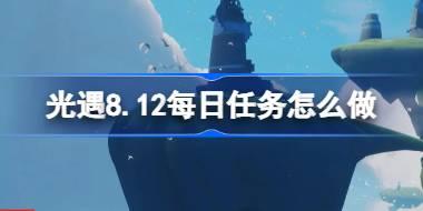 光遇8.12每日任务怎么做 光遇8月12日每日任务做法攻略