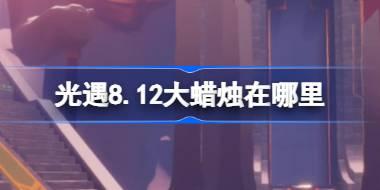光遇8.12大蜡烛在哪里 光遇8月12日大蜡烛位置攻略