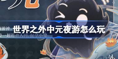 世界之外中元夜游怎么玩 世界之外中元夜游活动介绍