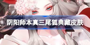 阴阳师本真三尾狐典藏皮肤怎么样 本真三尾狐绽樱华梦皮肤介绍