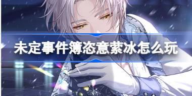 未定事件簿恣意萦冰怎么玩 未定事件簿恣意萦冰活动介绍