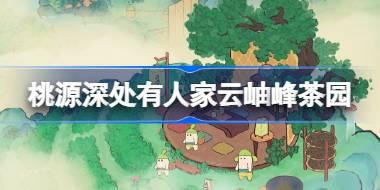桃源深处有人家云岫峰茶园怎么玩 桃源云岫峰茶园玩法介绍