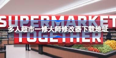 多人超市修改器在哪下载 多人超市一修大师修改器下载地址