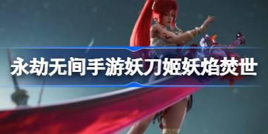 永劫无间手游妖刀姬妖焰焚世怎么样 永劫无间手游S1天命宝鉴介绍