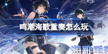 <b>鸣潮海歌重奏怎么玩 鸣潮海歌重奏活动介绍</b>