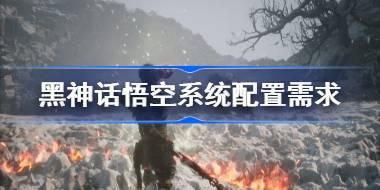黑神话悟空需要什么配置 黑神话悟空系统配置需求一览
