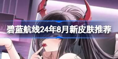 碧蓝航线24年8月新皮肤推荐 碧蓝航线24年8月新皮肤有哪些