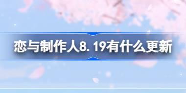 恋与制作人8.19有什么更新 恋与制作人8月19日更新内容介绍