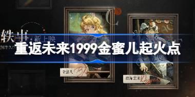 重返未来1999金蜜儿起火点怎么玩 重返未来轶事新上映活动介绍