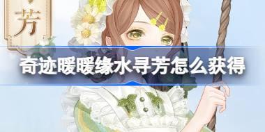 <b>奇迹暖暖缘水寻芳怎么获得 奇迹暖暖缘水寻芳套装活动介绍</b>