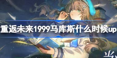 重返未来1999马库斯什么时候up 当海风翻页时卡池活动介绍